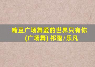 糖豆广场舞爱的世界只有你 (广场舞) 祁隆/乐凡